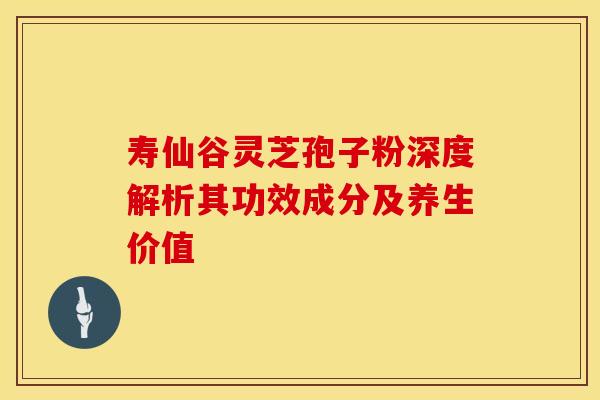 寿仙谷灵芝孢子粉深度解析其功效成分及养生价值 寿仙谷灵芝孢子粉深度解析其功效成分及养生价值
