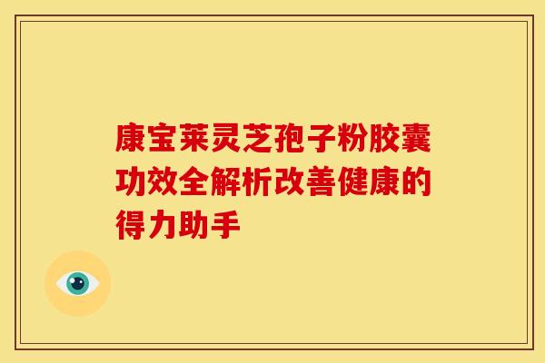 康宝莱灵芝孢子粉胶囊功效全解析改善健康的得力助手