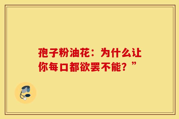 孢子粉油花：为什么让你每口都欲罢不能？”