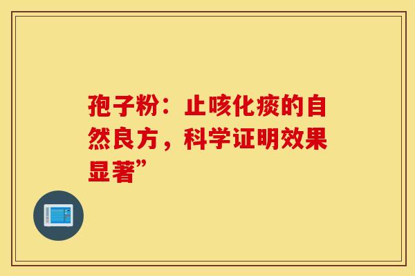 孢子粉：止咳化痰的自然良方，科学证明效果显著”
