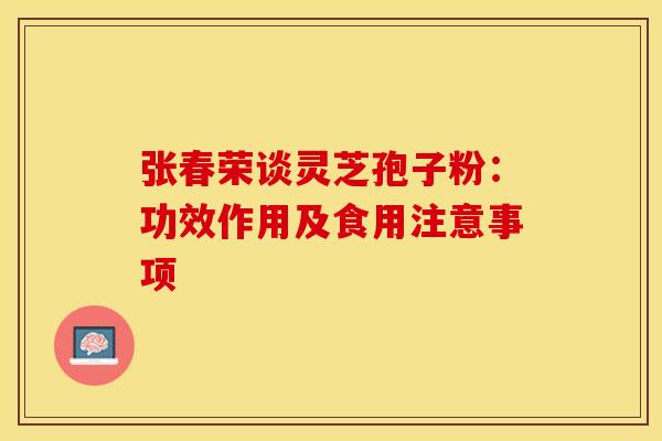 张春荣谈灵芝孢子粉：功效作用及食用注意事项