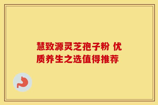 慧致源灵芝孢子粉 优质养生之选值得推荐