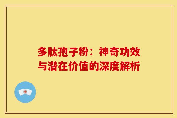 多肽孢子粉：神奇功效与潜在价值的深度解析