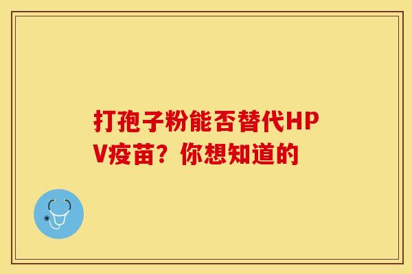 打孢子粉能否替代HPV疫苗？你想知道的