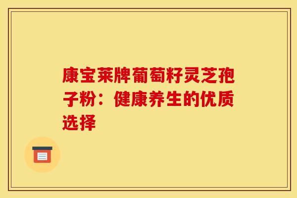 康宝莱牌葡萄籽灵芝孢子粉：健康养生的优质选择