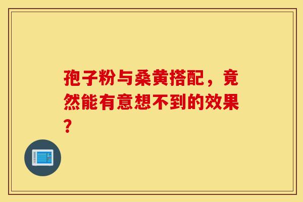 孢子粉与桑黄搭配，竟然能有意想不到的效果？
