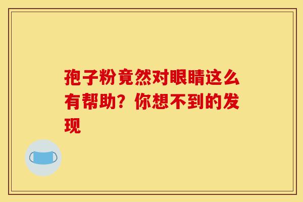 孢子粉竟然对眼睛这么有帮助？你想不到的发现