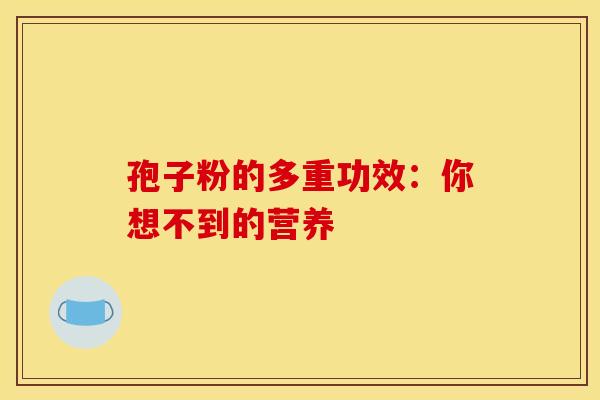 孢子粉的多重功效：你想不到的营养