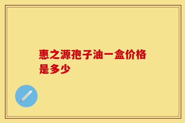 惠之源孢子油一盒价格是多少