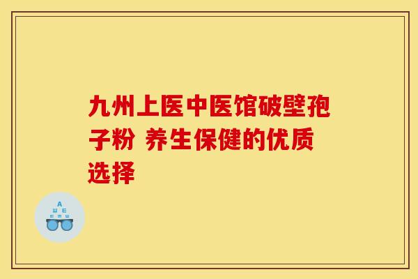 九州上医中医馆破壁孢子粉 养生保健的优质选择