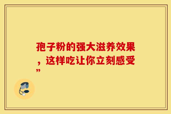 孢子粉的强大滋养效果，这样吃让你立刻感受”