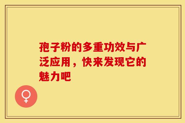 孢子粉的多重功效与广泛应用，快来发现它的魅力吧