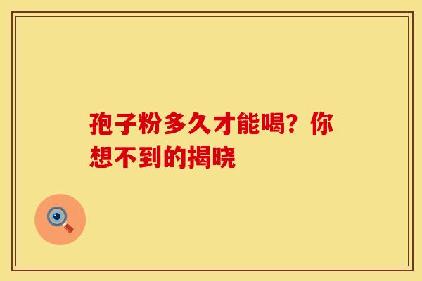 孢子粉多久才能喝？你想不到的揭晓