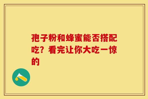 孢子粉和蜂蜜能否搭配吃？看完让你大吃一惊的