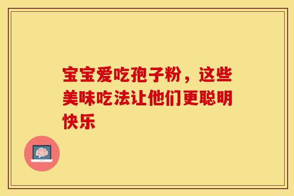 宝宝爱吃孢子粉，这些美味吃法让他们更聪明快乐