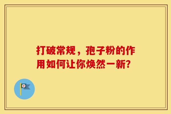 打破常规，孢子粉的作用如何让你焕然一新？