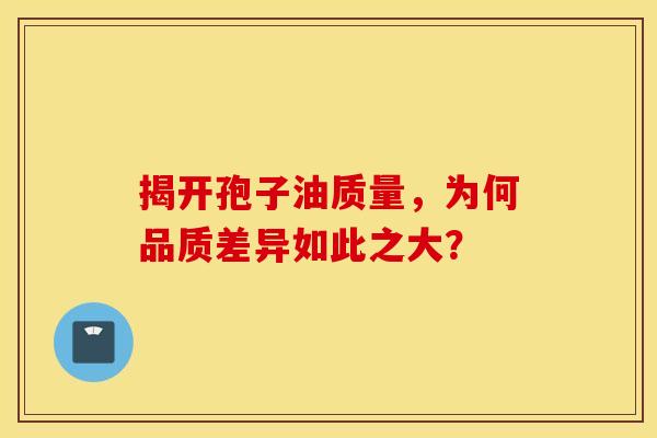 揭开孢子油质量，为何品质差异如此之大？