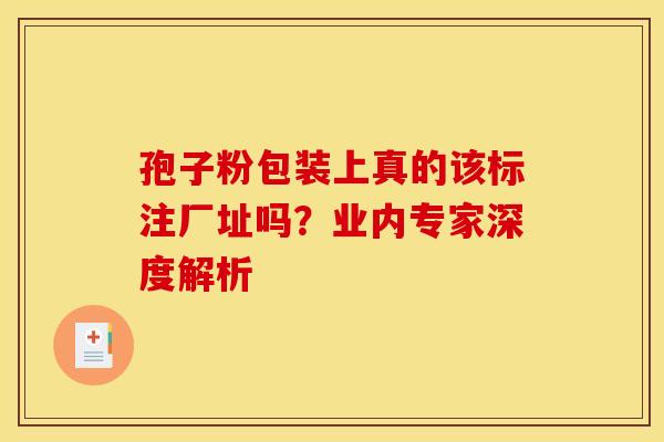 孢子粉包装上真的该标注厂址吗？业内专家深度解析