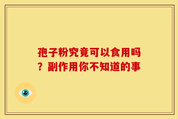孢子粉究竟可以食用吗？副作用你不知道的事