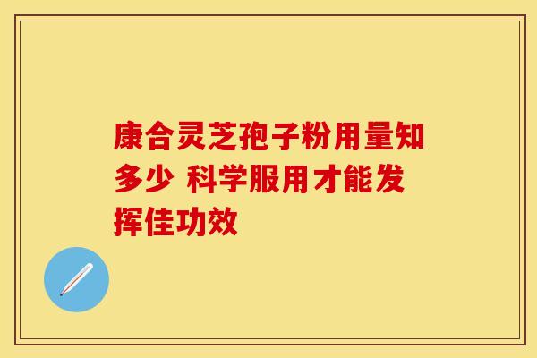 康合灵芝孢子粉用量知多少 科学服用才能发挥佳功效