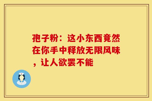 孢子粉：这小东西竟然在你手中释放无限风味，让人欲罢不能