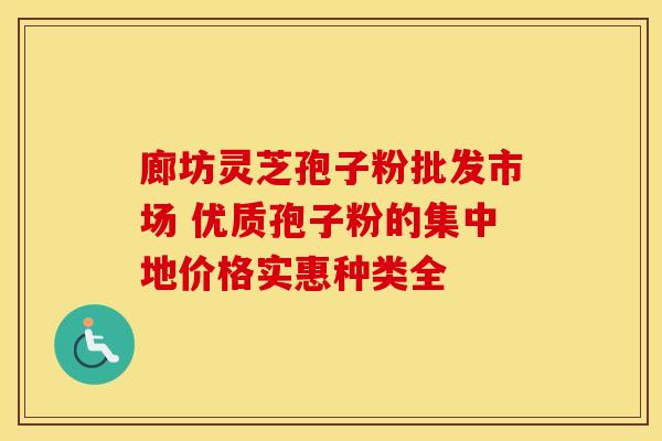 廊坊灵芝孢子粉批发市场 优质孢子粉的集中地价格实惠种类全