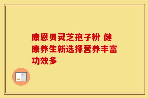 康恩贝灵芝孢子粉 健康养生新选择营养丰富功效多