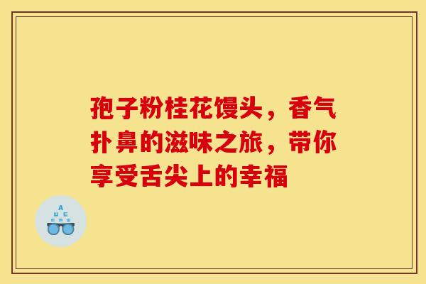 孢子粉桂花馒头，香气扑鼻的滋味之旅，带你享受舌尖上的幸福