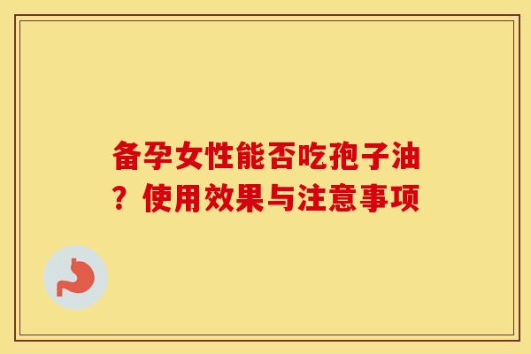 备孕女性能否吃孢子油？使用效果与注意事项