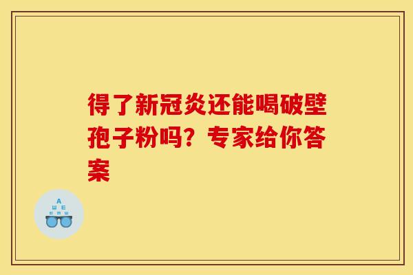 得了新冠炎还能喝破壁孢子粉吗？专家给你答案