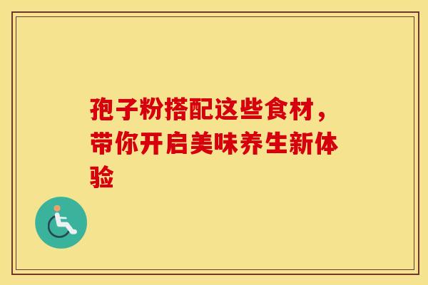 孢子粉搭配这些食材，带你开启美味养生新体验