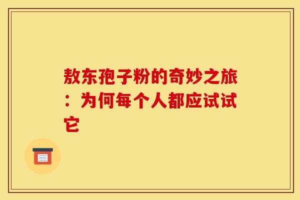 敖东孢子粉的奇妙之旅：为何每个人都应试试它