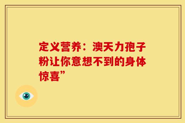定义营养：澳天力孢子粉让你意想不到的身体惊喜”