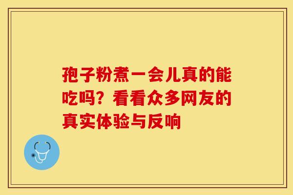 孢子粉煮一会儿真的能吃吗？看看众多网友的真实体验与反响