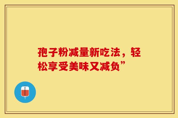 孢子粉减量新吃法，轻松享受美味又减负”