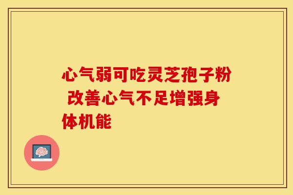 心气弱可吃灵芝孢子粉 改善心气不足增强身体机能