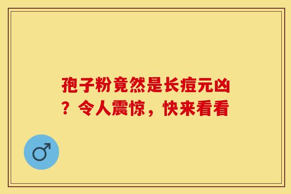 孢子粉竟然是长痘元凶?令人震惊,快来看看 孢子粉竟然是长痘元凶?令人震惊,快来看看