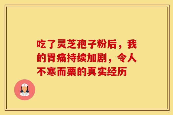 吃了灵芝孢子粉后，我的胃痛持续加剧，令人不寒而栗的真实经历