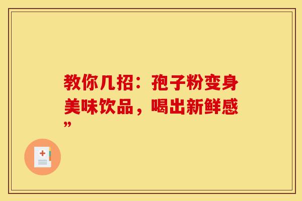教你几招：孢子粉变身美味饮品，喝出新鲜感”