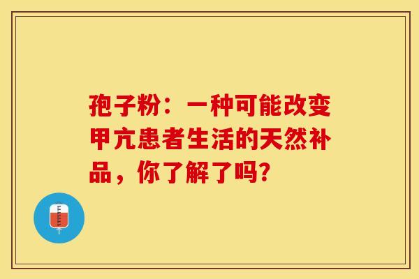 孢子粉：一种可能改变甲亢患者生活的天然补品，你了解了吗？