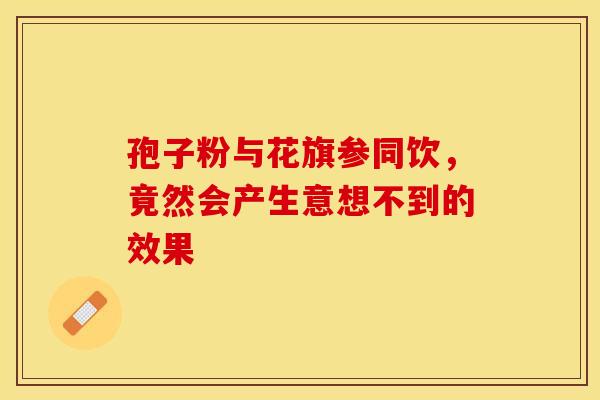 孢子粉与花旗参同饮，竟然会产生意想不到的效果