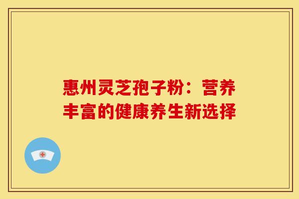 惠州灵芝孢子粉：营养丰富的健康养生新选择