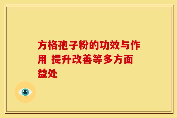 方格孢子粉的功效与作用 提升改善等多方面益处