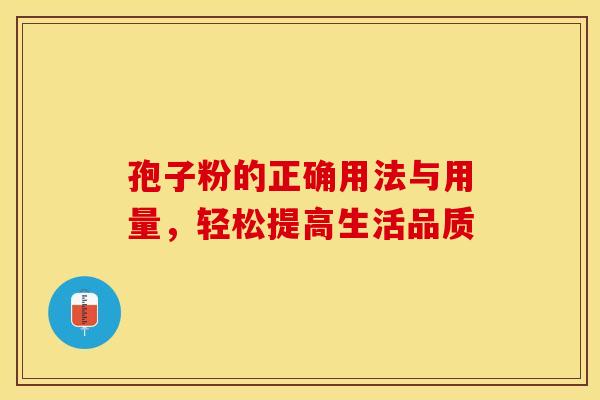 孢子粉的正确用法与用量，轻松提高生活品质