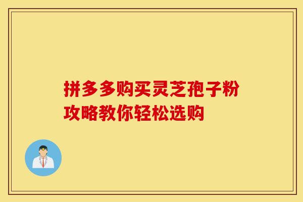 拼多多购买灵芝孢子粉攻略教你轻松选购