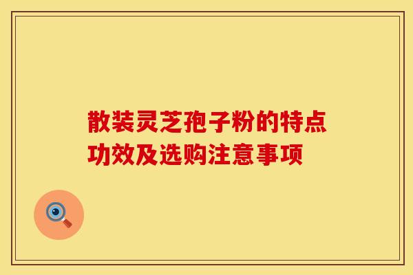 散装灵芝孢子粉的特点功效及选购注意事项