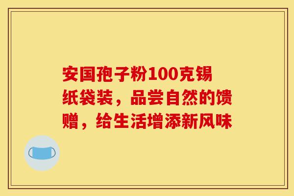 安国孢子粉100克锡纸袋装，品尝自然的馈赠，给生活增添新风味