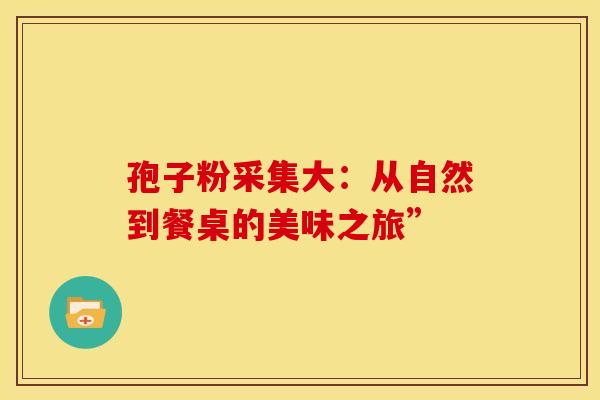 孢子粉采集大：从自然到餐桌的美味之旅”