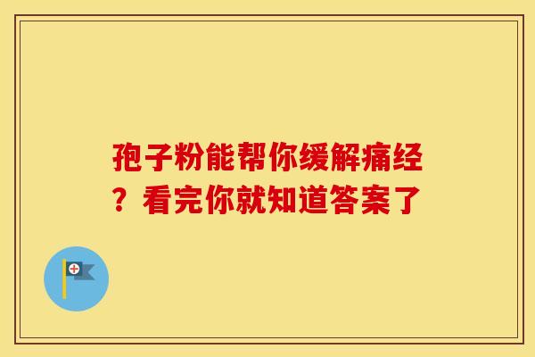 孢子粉能帮你缓解痛经？看完你就知道答案了
