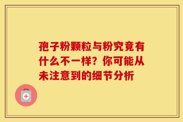 孢子粉颗粒与粉究竟有什么不一样？你可能从未注意到的细节分析